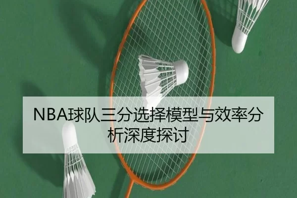 NBA球队三分选择模型与效率分析深度探讨