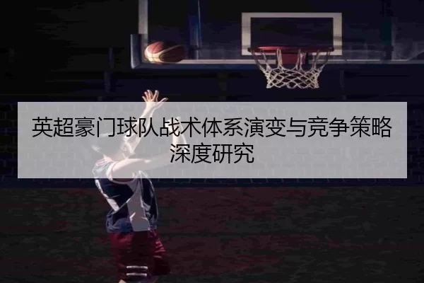 英超豪门球队战术体系演变与竞争策略深度研究
