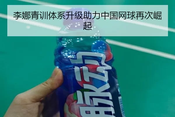 李娜青训体系升级助力中国网球再次崛起