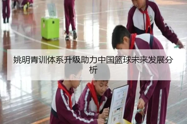 姚明青训体系升级助力中国篮球未来发展分析